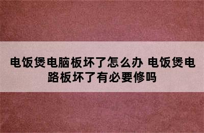 电饭煲电脑板坏了怎么办 电饭煲电路板坏了有必要修吗